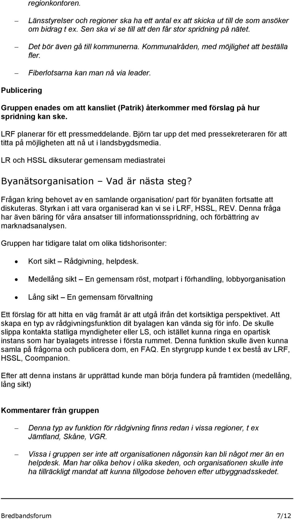 Publicering Gruppen enades om att kansliet (Patrik) återkommer med förslag på hur spridning kan ske. LRF planerar för ett pressmeddelande.