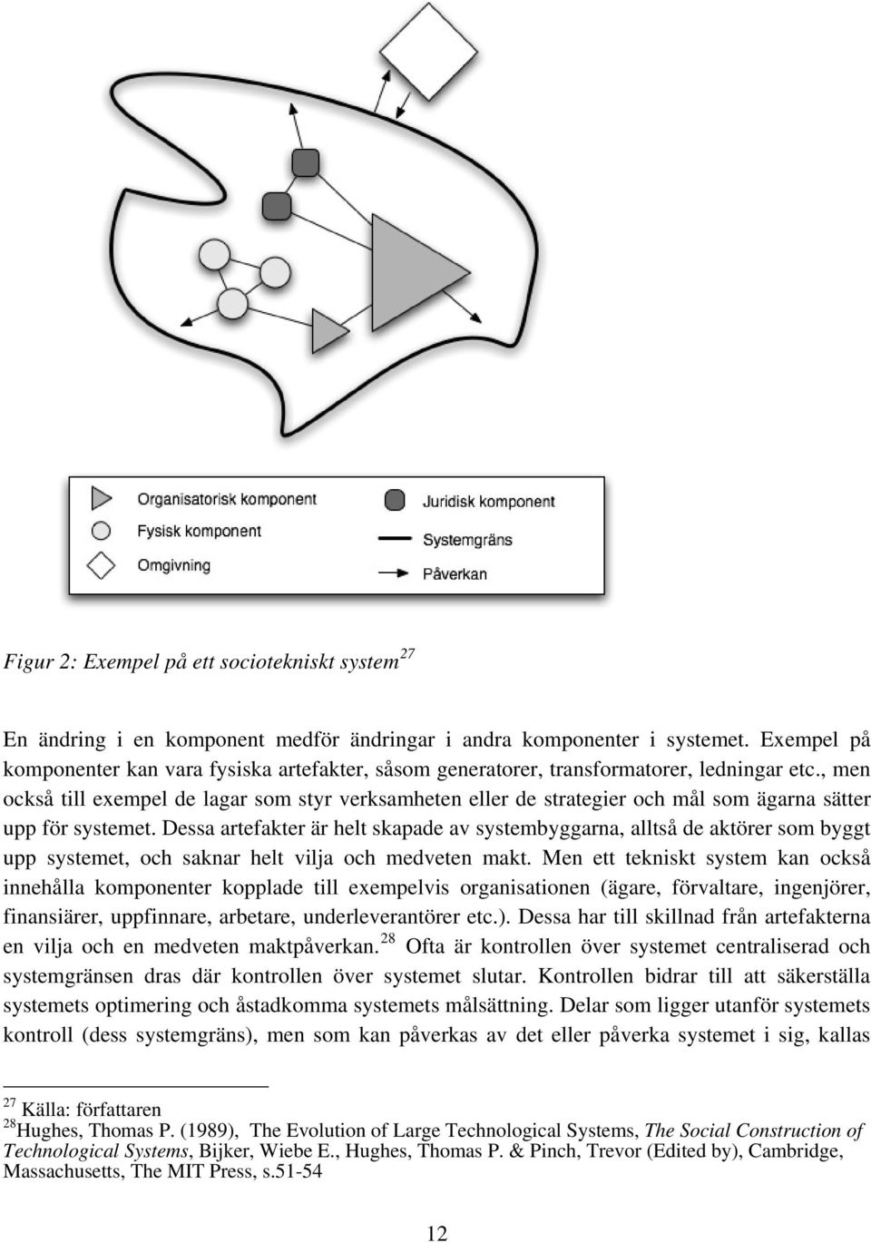 , men också till exempel de lagar som styr verksamheten eller de strategier och mål som ägarna sätter upp för systemet.