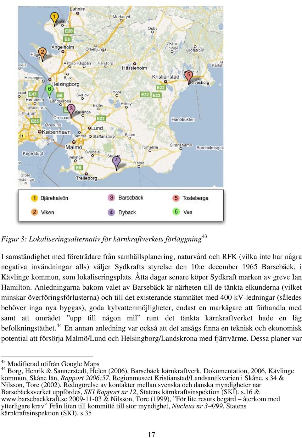 Anledningarna bakom valet av Barsebäck är närheten till de tänkta elkunderna (vilket minskar överföringsförlusterna) och till det existerande stamnätet med 400 kv-ledningar (således behöver inga nya