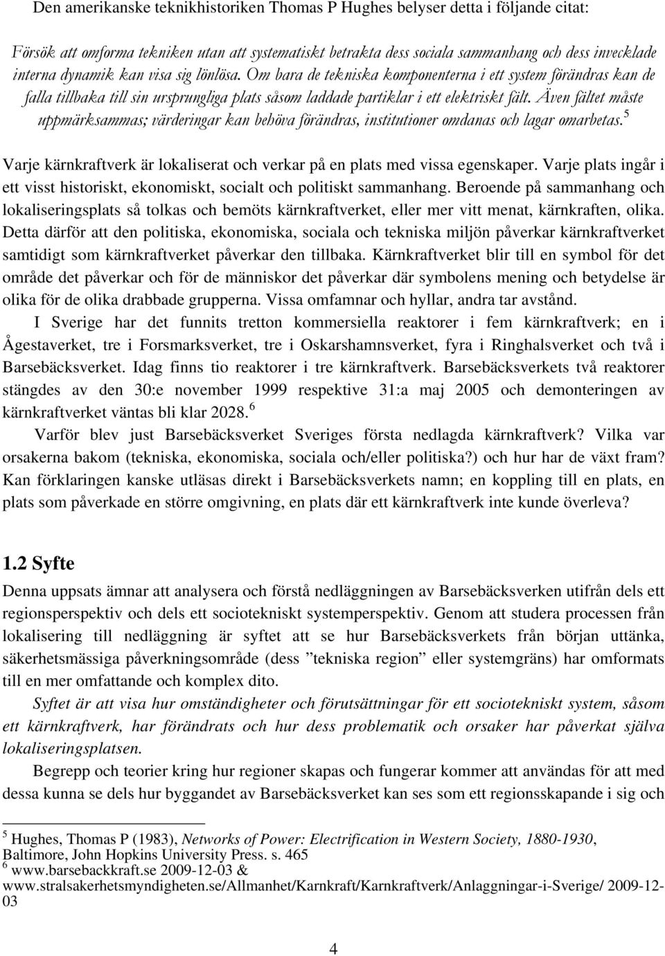 Även fältet måste uppmärksammas; värderingar kan behöva förändras, institutioner omdanas och lagar omarbetas. 5 Varje kärnkraftverk är lokaliserat och verkar på en plats med vissa egenskaper.