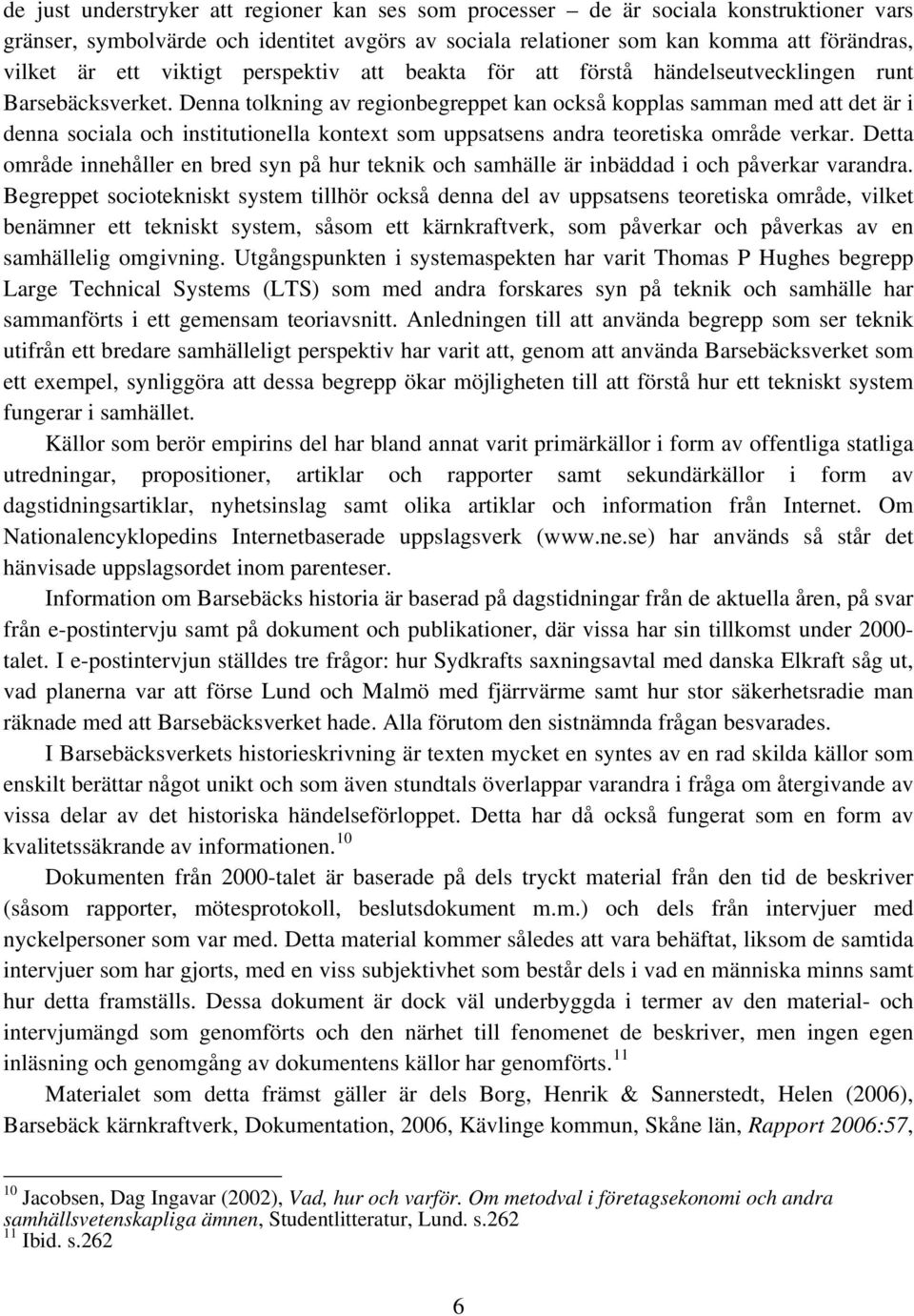 Denna tolkning av regionbegreppet kan också kopplas samman med att det är i denna sociala och institutionella kontext som uppsatsens andra teoretiska område verkar.