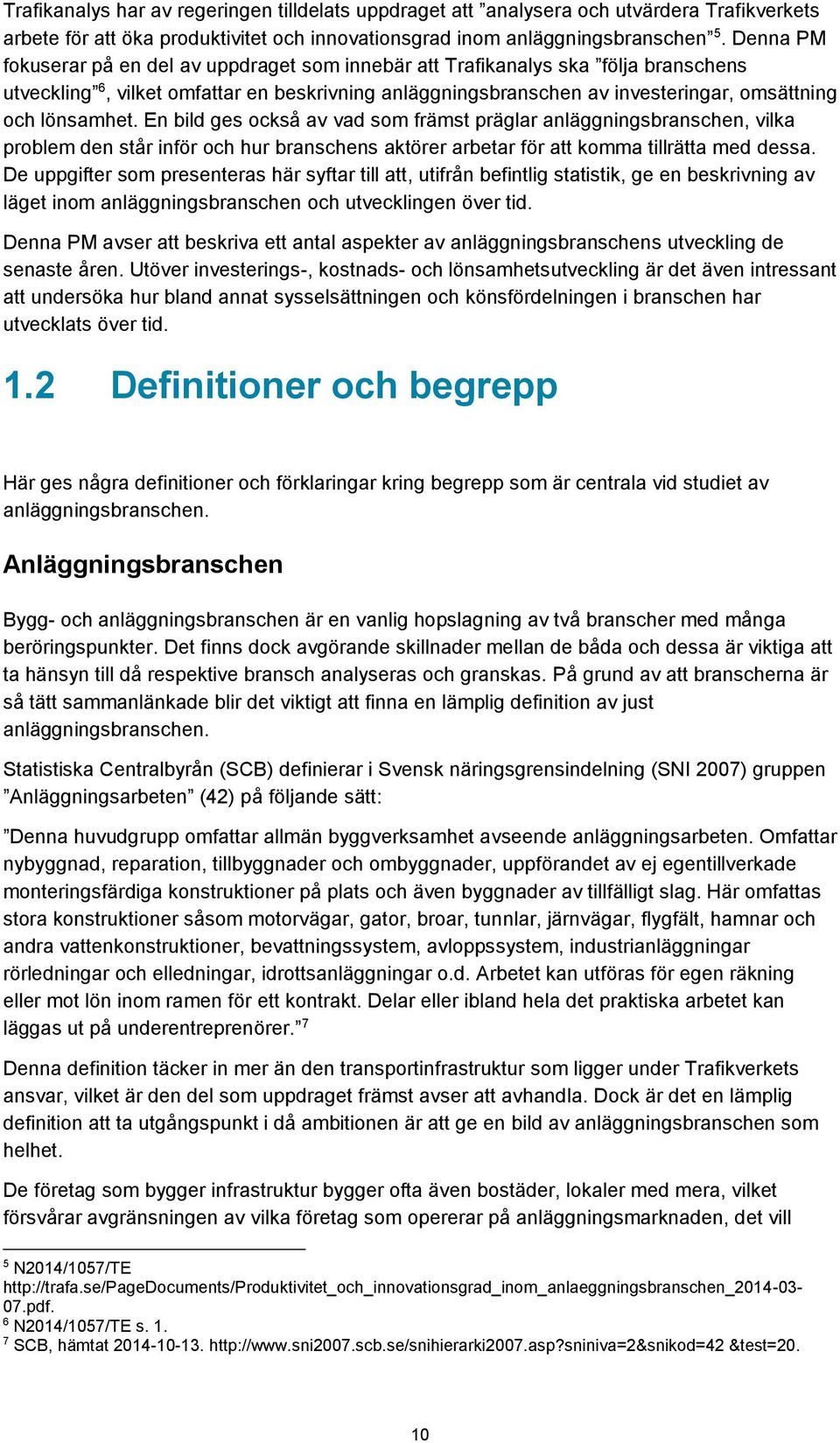 lönsamhet. En bild ges också av vad som främst präglar anläggningsbranschen, vilka problem den står inför och hur branschens aktörer arbetar för att komma tillrätta med dessa.