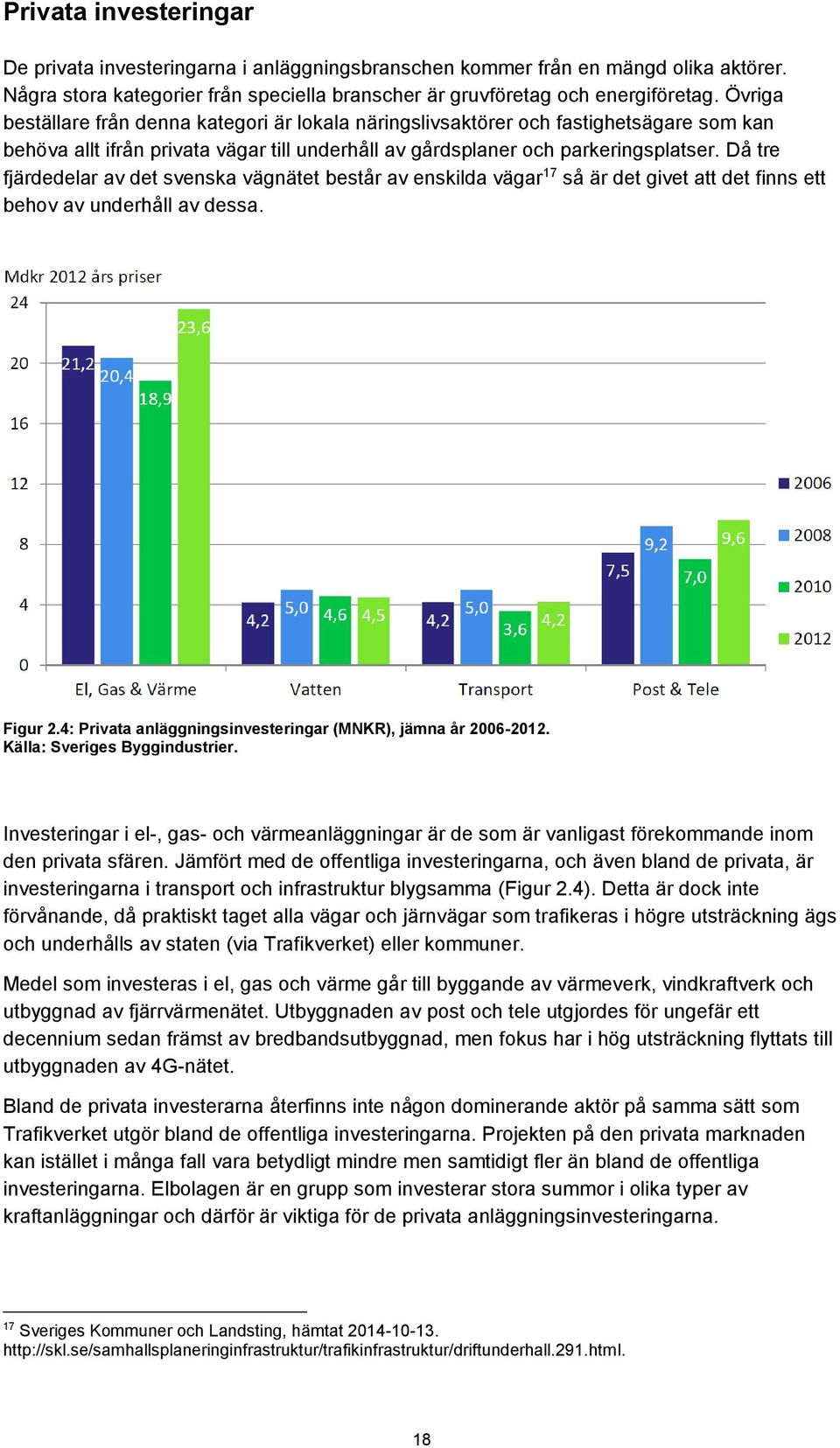 Då tre fjärdedelar av det svenska vägnätet består av enskilda vägar 17 så är det givet att det finns ett behov av underhåll av dessa. Figur 2.