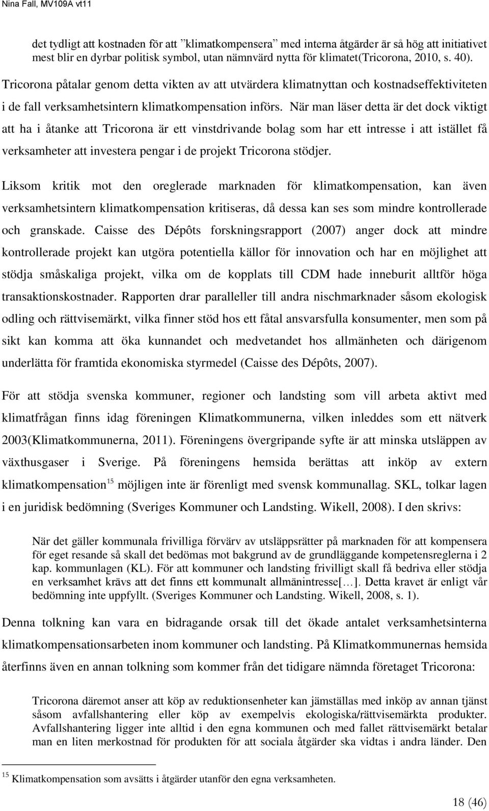 När man läser detta är det dock viktigt att ha i åtanke att Tricorona är ett vinstdrivande bolag som har ett intresse i att istället få verksamheter att investera pengar i de projekt Tricorona