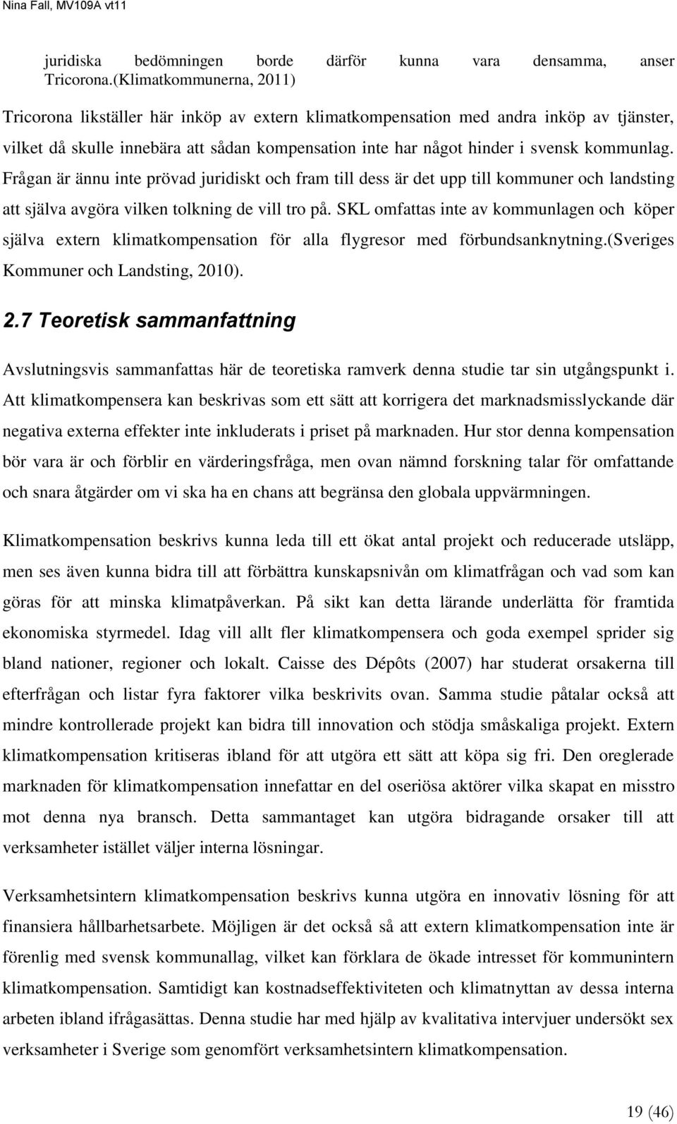 kommunlag. Frågan är ännu inte prövad juridiskt och fram till dess är det upp till kommuner och landsting att själva avgöra vilken tolkning de vill tro på.