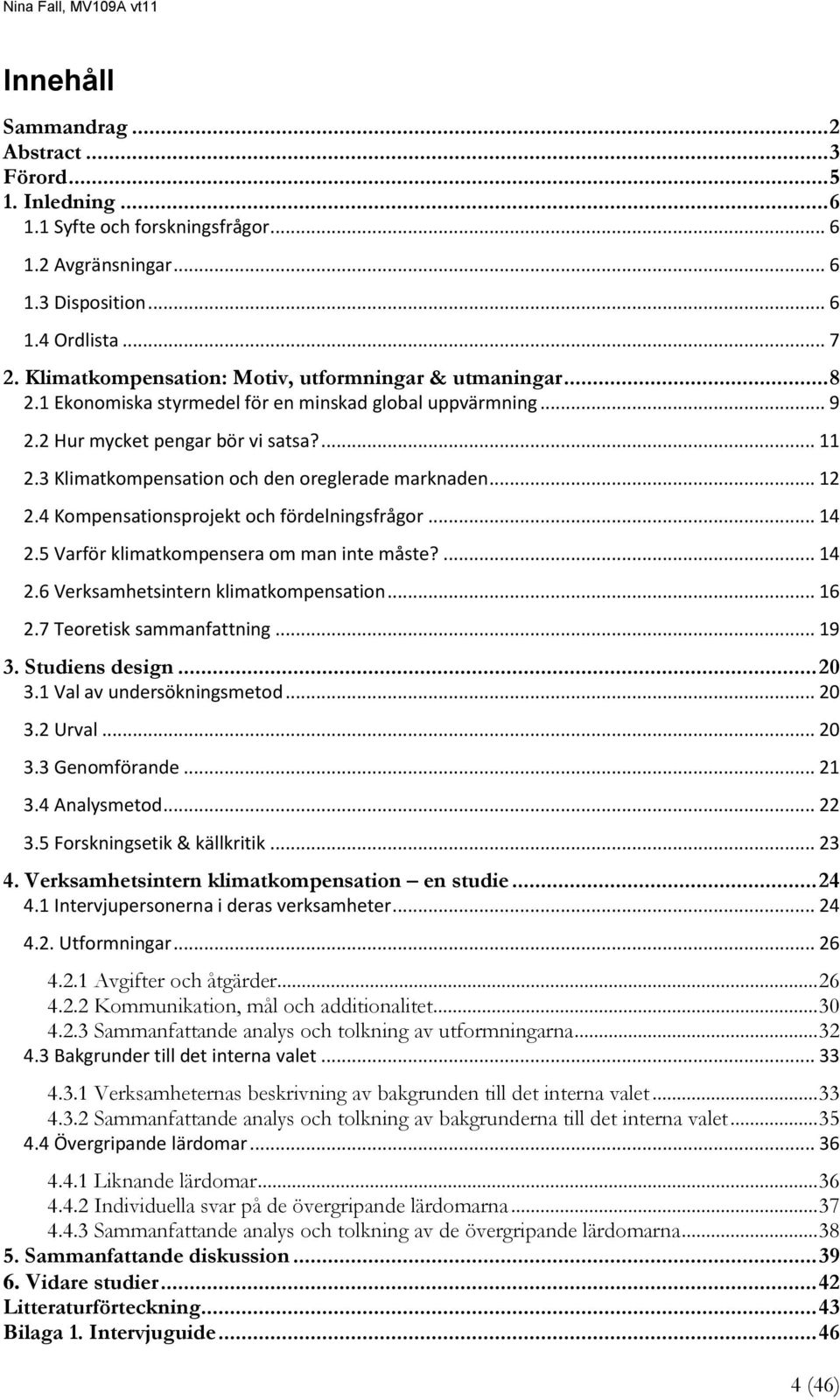 3 Klimatkompensation och den oreglerade marknaden... 12 2.4 Kompensationsprojekt och fördelningsfrågor... 14 2.5 Varför klimatkompensera om man inte måste?... 14 2.6 Verksamhetsintern klimatkompensation.