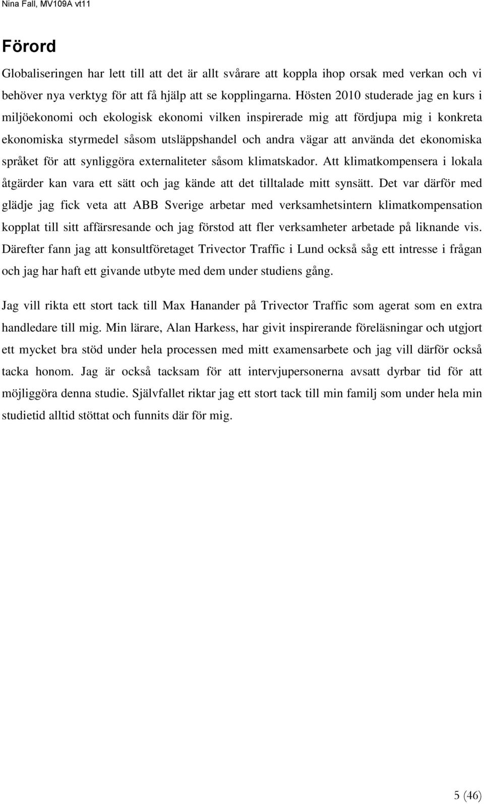 ekonomiska språket för att synliggöra externaliteter såsom klimatskador. Att klimatkompensera i lokala åtgärder kan vara ett sätt och jag kände att det tilltalade mitt synsätt.