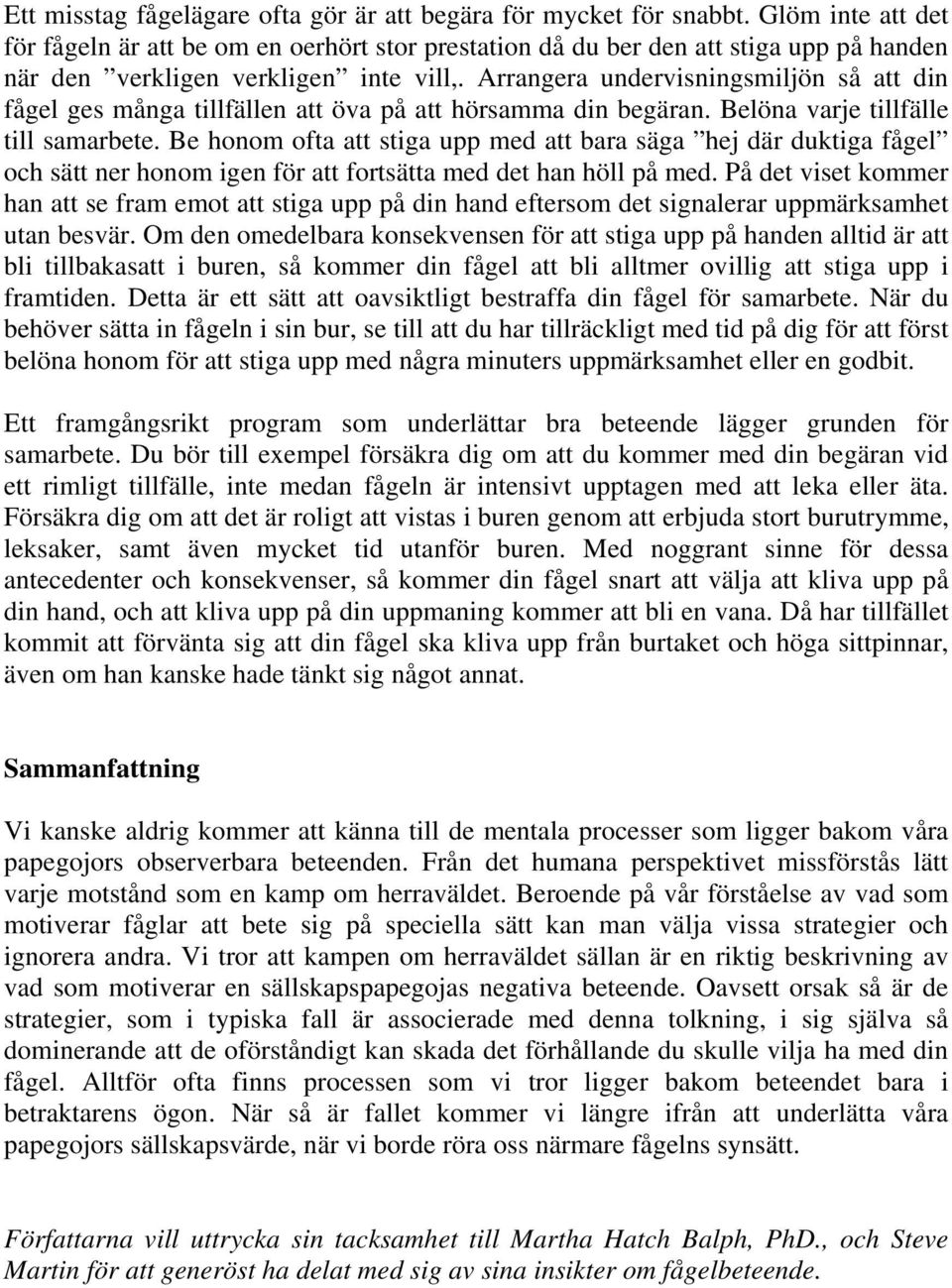 Arrangera undervisningsmiljön så att din fågel ges många tillfällen att öva på att hörsamma din begäran. Belöna varje tillfälle till samarbete.