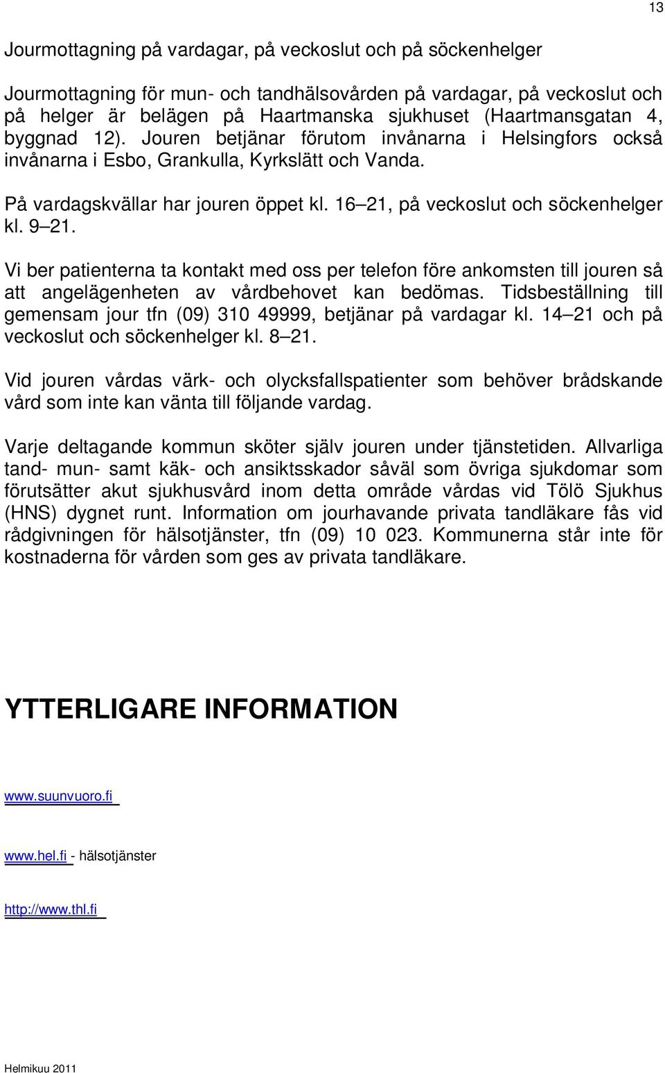 9 21. Vi ber patienterna ta kontakt med oss per telefon före ankomsten till jouren så att angelägenheten av vårdbehovet kan bedömas.