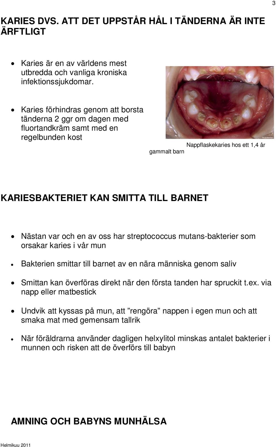 var och en av oss har streptococcus mutans-bakterier som orsakar karies i vår mun Bakterien smittar till barnet av en nära människa genom saliv Smittan kan överföras direkt när den första tanden har