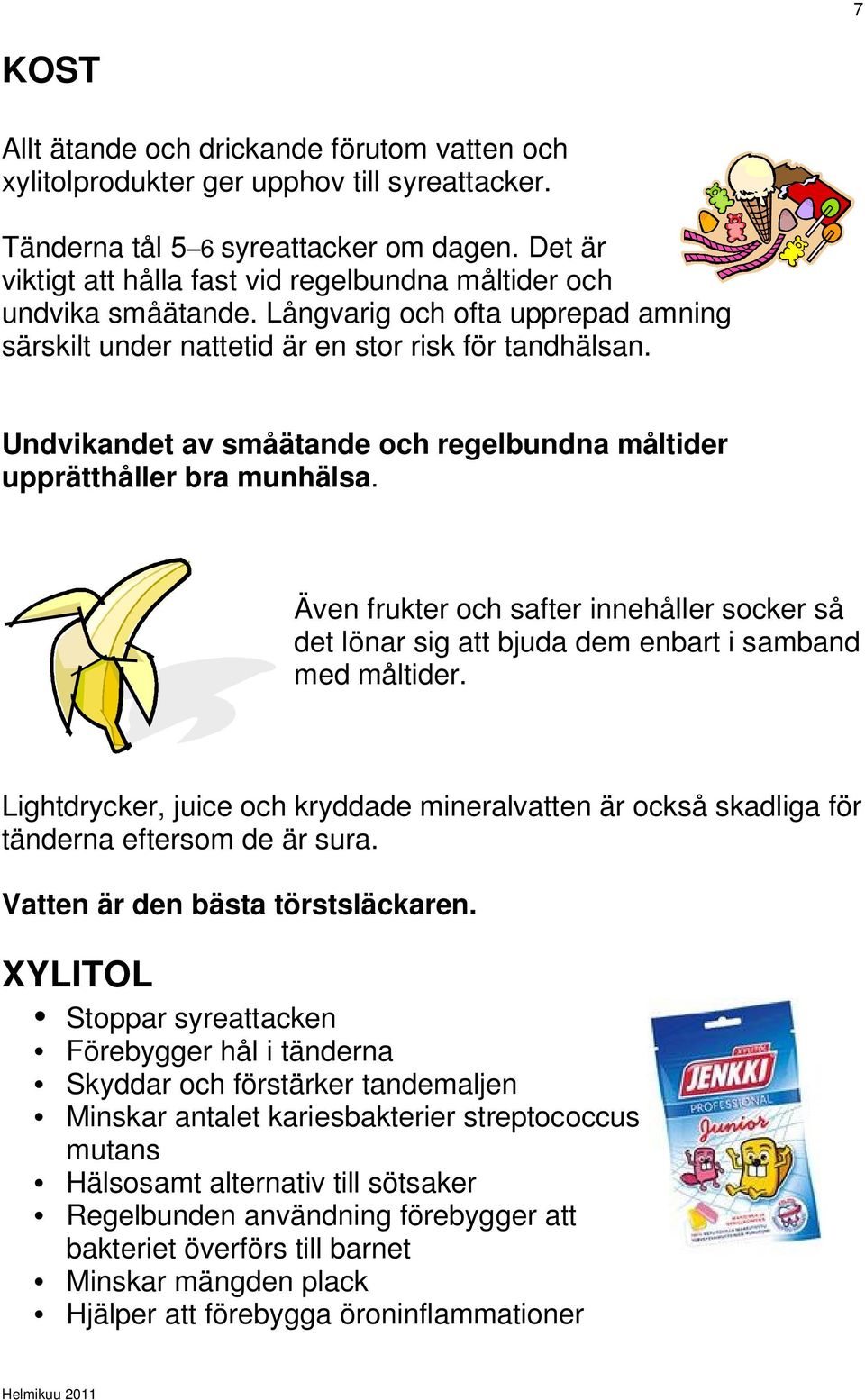 Undvikandet av småätande och regelbundna måltider upprätthåller bra munhälsa. Även frukter och safter innehåller socker så det lönar sig att bjuda dem enbart i samband med måltider.