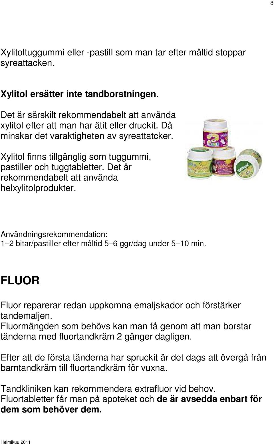 Xylitol finns tillgänglig som tuggummi, pastiller och tuggtabletter. Det är rekommendabelt att använda helxylitolprodukter.