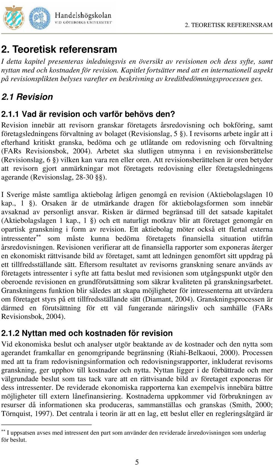 Revision innebär att revisorn granskar företagets årsredovisning och bokföring, samt företagsledningens förvaltning av bolaget (Revisionslag, 5 ).