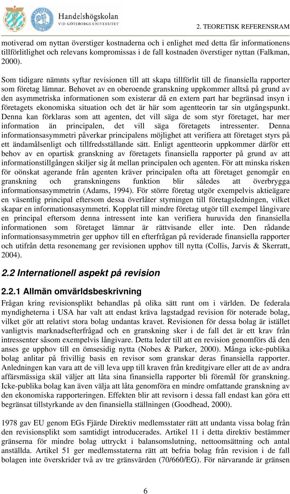 Behovet av en oberoende granskning uppkommer alltså på grund av den asymmetriska informationen som existerar då en extern part har begränsad insyn i företagets ekonomiska situation och det är här som