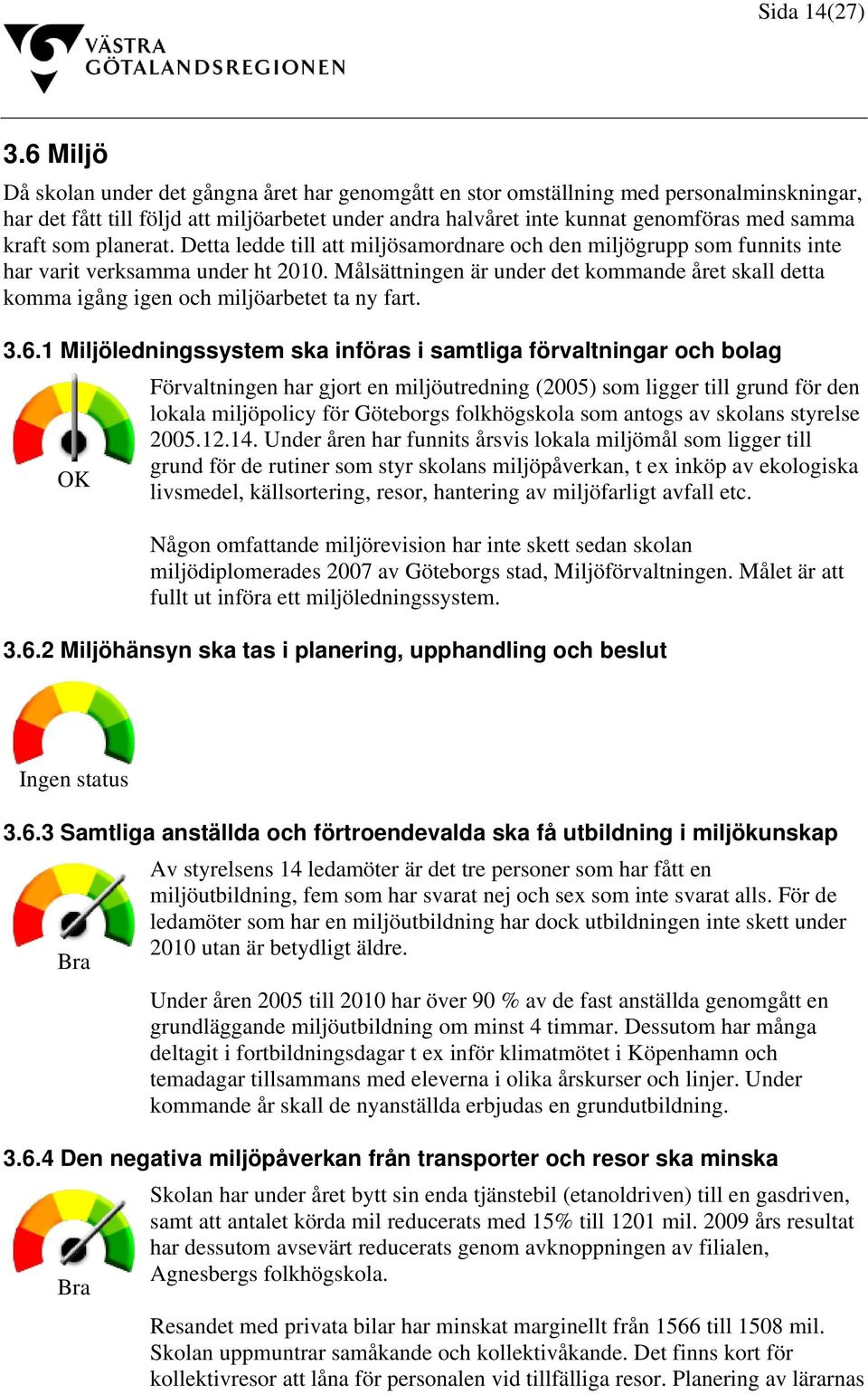 som planerat. Detta ledde till att miljösamordnare och den miljögrupp som funnits inte har varit verksamma under ht 2010.