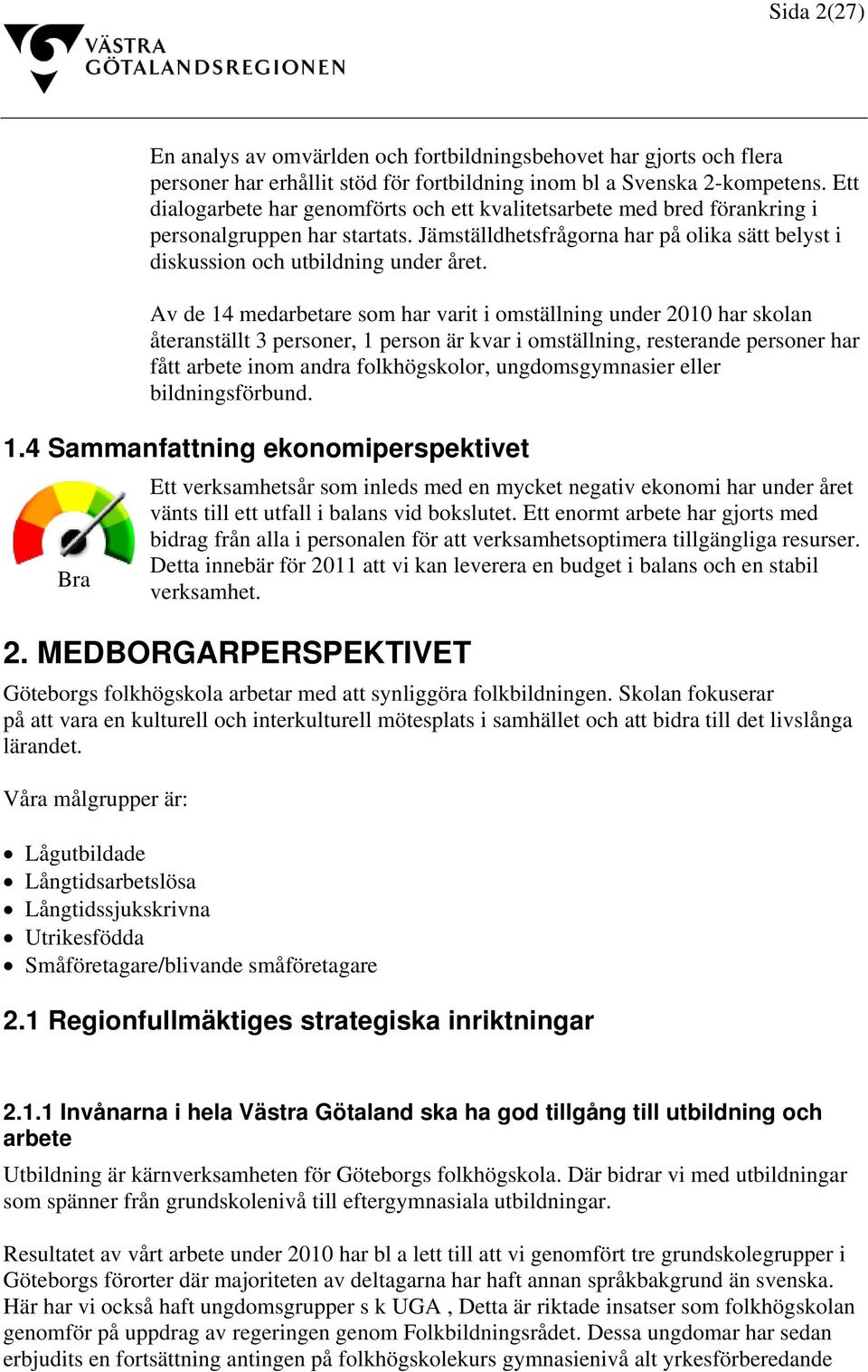 Av de 14 medarbetare som har varit i omställning under 2010 har skolan återanställt 3 personer, 1 person är kvar i omställning, resterande personer har fått arbete inom andra folkhögskolor,