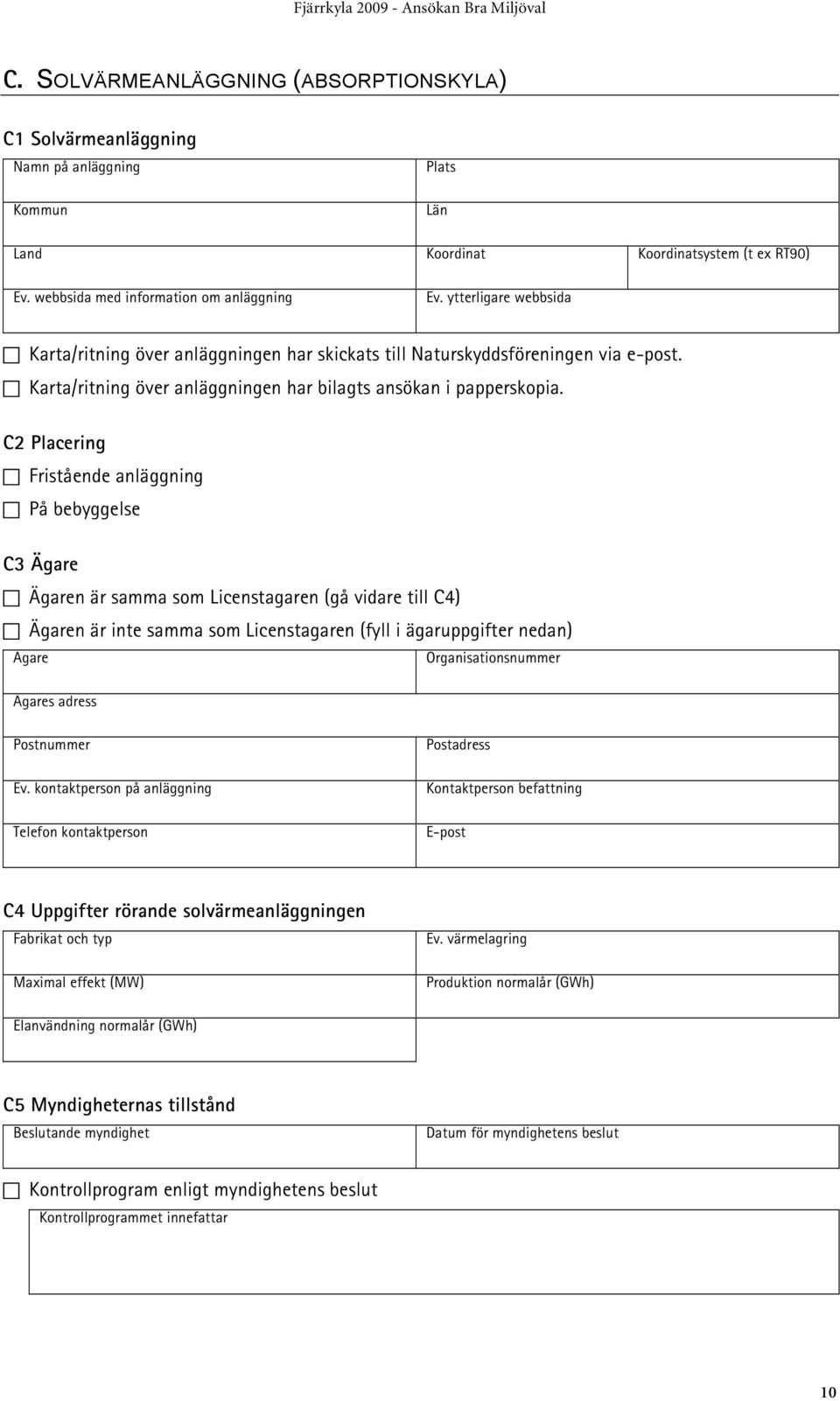 C2 Placering Fristående anläggning På bebyggelse C3 Ägare Ägaren är samma som Licenstagaren (gå vidare till C4) Ägaren är inte samma som Licenstagaren (fyll i ägaruppgifter nedan) Ägare