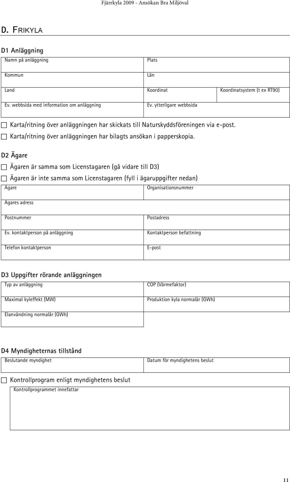 D2 Ägare Ägaren är samma som Licenstagaren (gå vidare till D3) Ägaren är inte samma som Licenstagaren (fyll i ägaruppgifter nedan) Ägare Organisationsnummer Ägares adress Postnummer Ev.