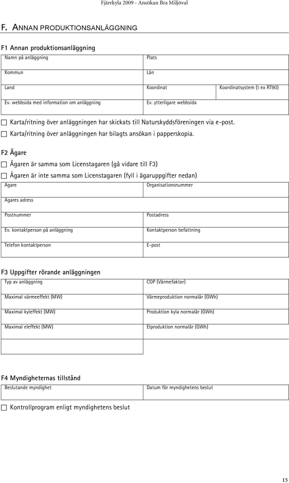 F2 Ägare Ägaren är samma som Licenstagaren (gå vidare till F3) Ägaren är inte samma som Licenstagaren (fyll i ägaruppgifter nedan) Ägare Organisationsnummer Ägares adress Postnummer Ev.