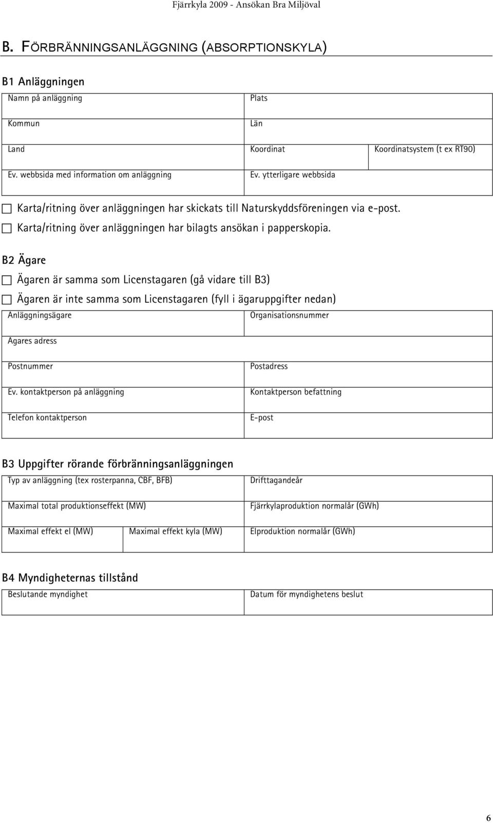 B2 Ägare Ägaren är samma som Licenstagaren (gå vidare till B3) Ägaren är inte samma som Licenstagaren (fyll i ägaruppgifter nedan) Anläggningsägare Organisationsnummer Ägares adress Postnummer Ev.