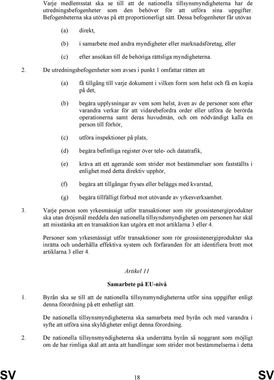 Dessa befogenheter får utövas (a) (b) (c) direkt, i samarbete med andra myndigheter eller marknadsföretag, eller efter ansökan till de behöriga rättsliga myndigheterna. 2.