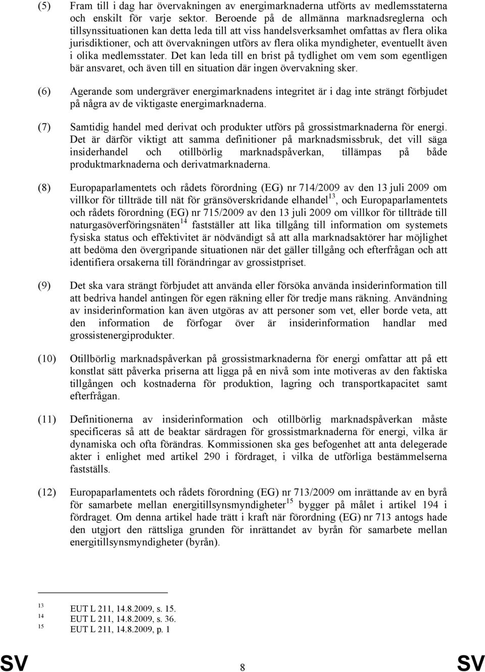 myndigheter, eventuellt även i olika medlemsstater. Det kan leda till en brist på tydlighet om vem som egentligen bär ansvaret, och även till en situation där ingen övervakning sker.