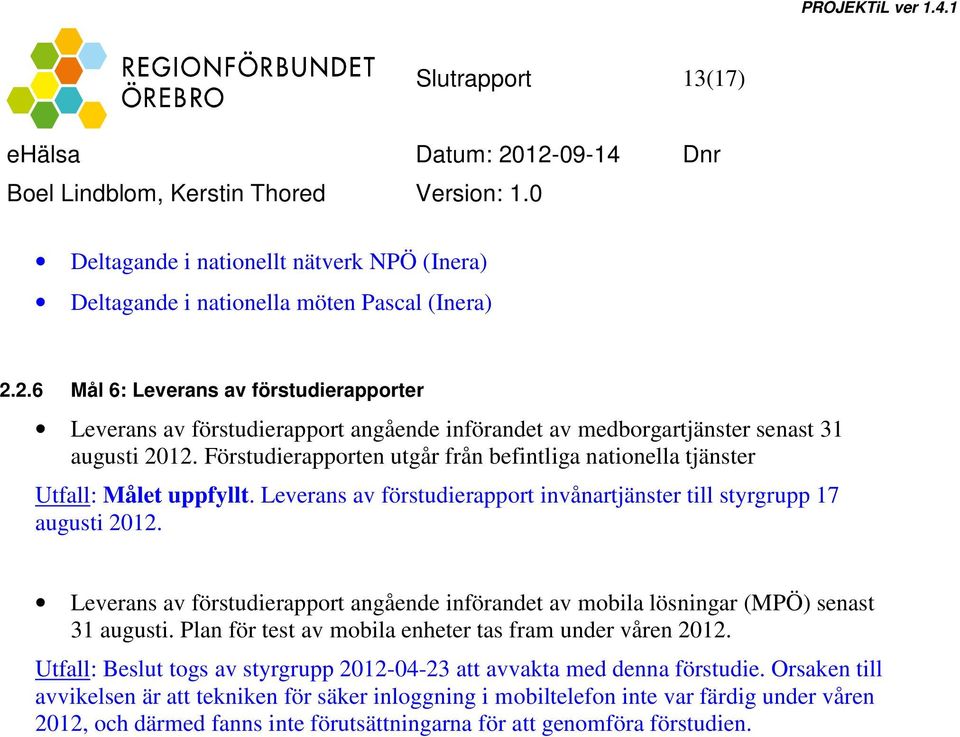 Förstudierapporten utgår från befintliga nationella tjänster Utfall: Målet uppfyllt. Leverans av förstudierapport invånartjänster till styrgrupp 17 augusti 2012.