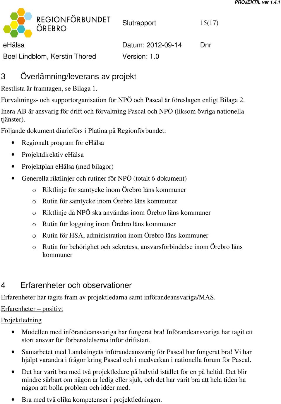 Följande dokument diarieförs i Platina på Regionförbundet: Regionalt program för ehälsa Projektdirektiv ehälsa Projektplan ehälsa (med bilagor) Generella riktlinjer och rutiner för NPÖ (totalt 6