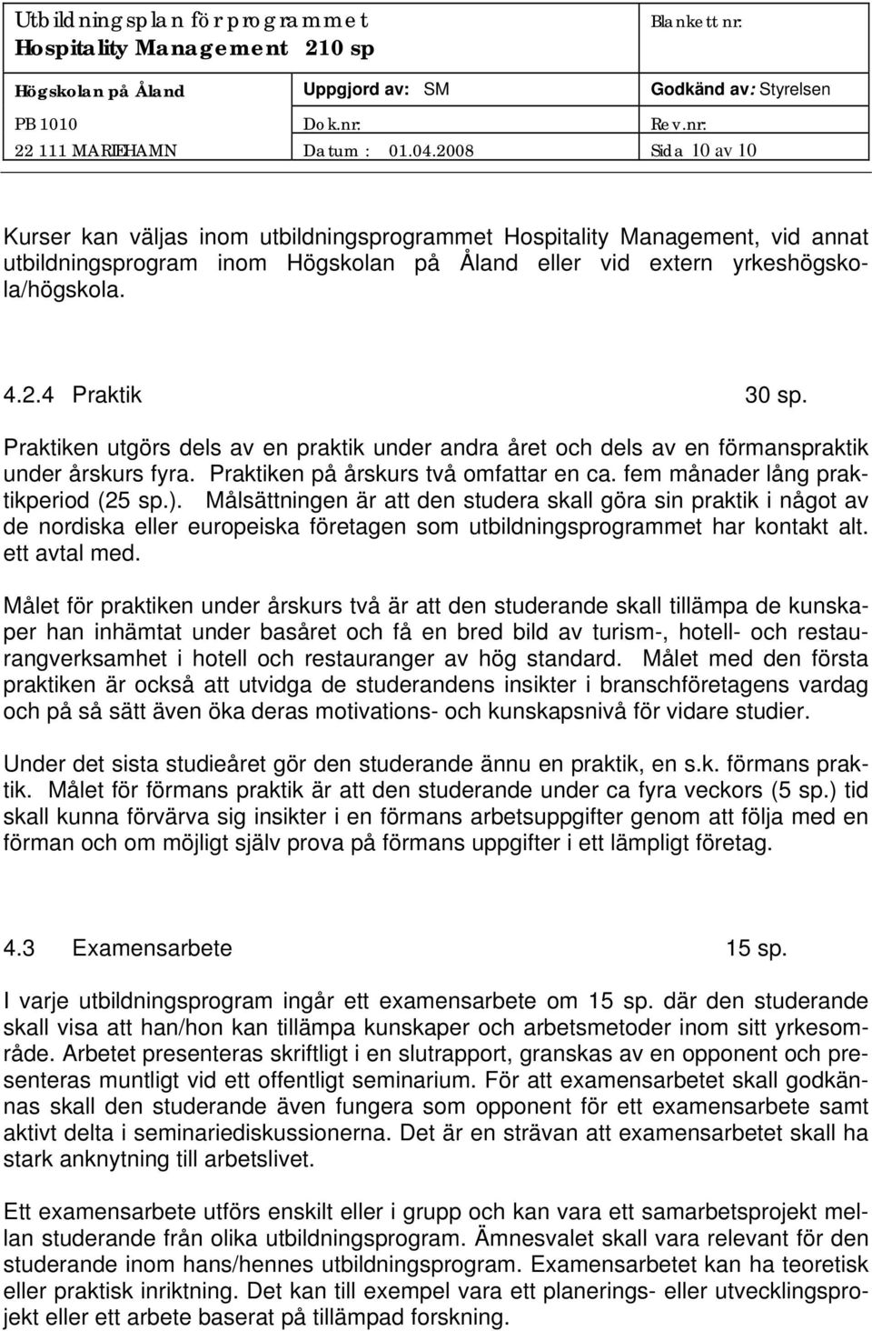 Praktiken utgörs dels av en praktik under andra året och dels av en förmanspraktik under årskurs fyra. Praktiken på årskurs två omfattar en ca. fem månader lång praktikperiod (25 sp.).