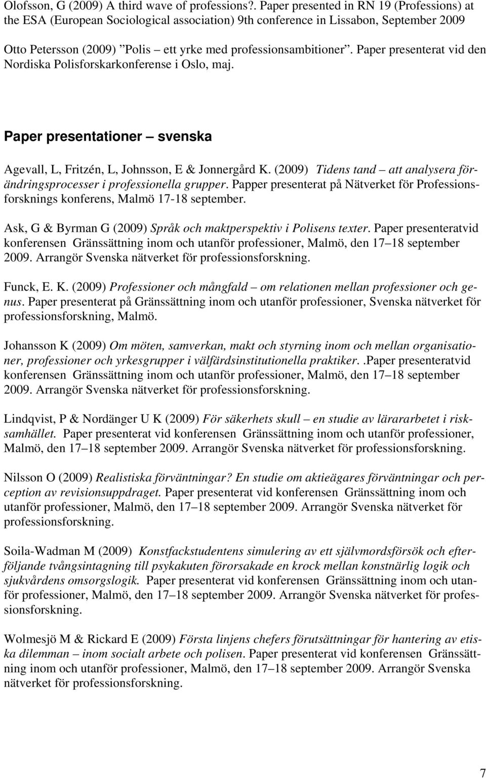 Paper presenterat vid den Nordiska Polisforskarkonferense i Oslo, maj. Paper presentationer svenska Agevall, L, Fritzén, L, Johnsson, E & Jonnergård K.