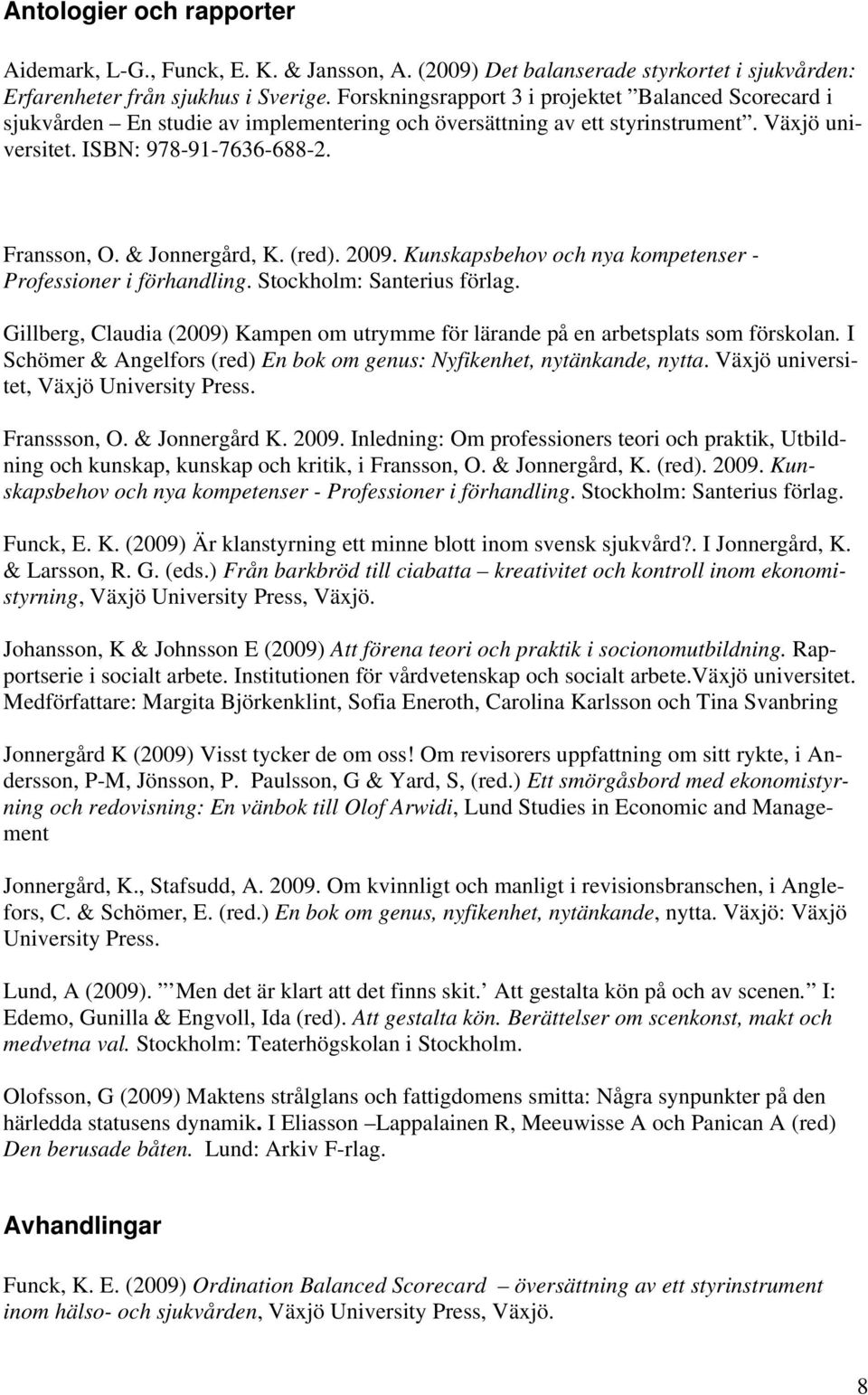 & Jonnergård, K. (red). 2009. Kunskapsbehov och nya kompetenser - Professioner i förhandling. Stockholm: Santerius förlag.