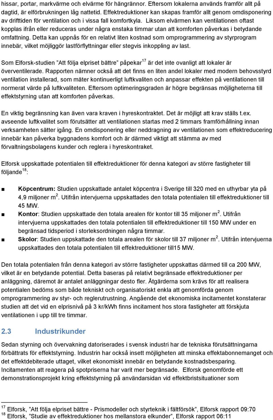 Liksom elvärmen kan ventilationen oftast kopplas ifrån eller reduceras under några enstaka timmar utan att komforten påverkas i betydande omfattning.