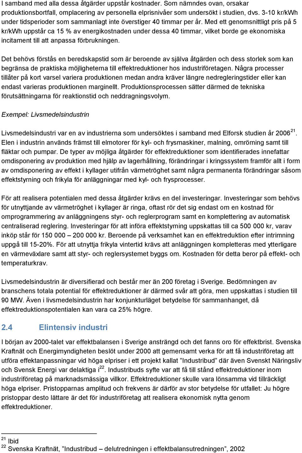 Med ett genomsnittligt pris på 5 kr/kwh uppstår ca 15 % av energikostnaden under dessa 40 timmar, vilket borde ge ekonomiska incitament till att anpassa förbrukningen.