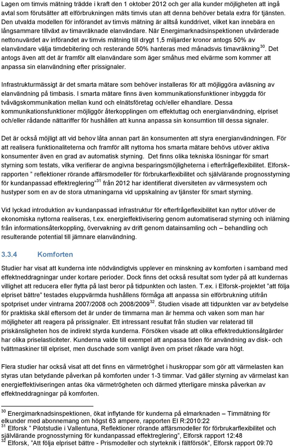 När Energimarknadsinspektionen utvärderade nettonuvärdet av införandet av timvis mätning till drygt 1,5 miljarder kronor antogs 50% av elanvändare välja timdebitering och resterande 50% hanteras med