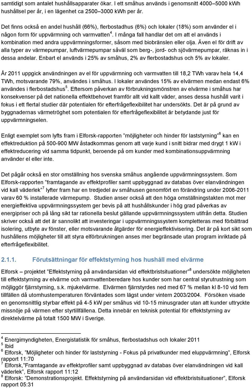 I många fall handlar det om att el används i kombination med andra uppvärmningsformer, såsom med biobränslen eller olja.