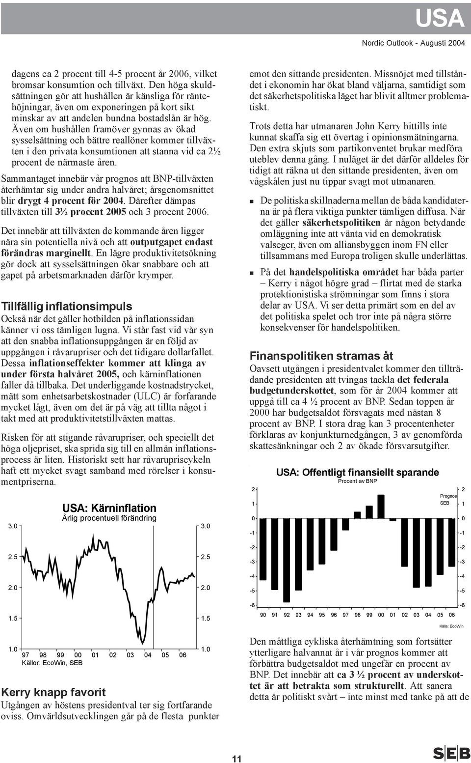 Även om hushållen framöver gynnas av ökad sysselsättning och bättre reallöner kommer tillväxten i den privata konsumtionen att stanna vid ca ½ procent de närmaste åren.