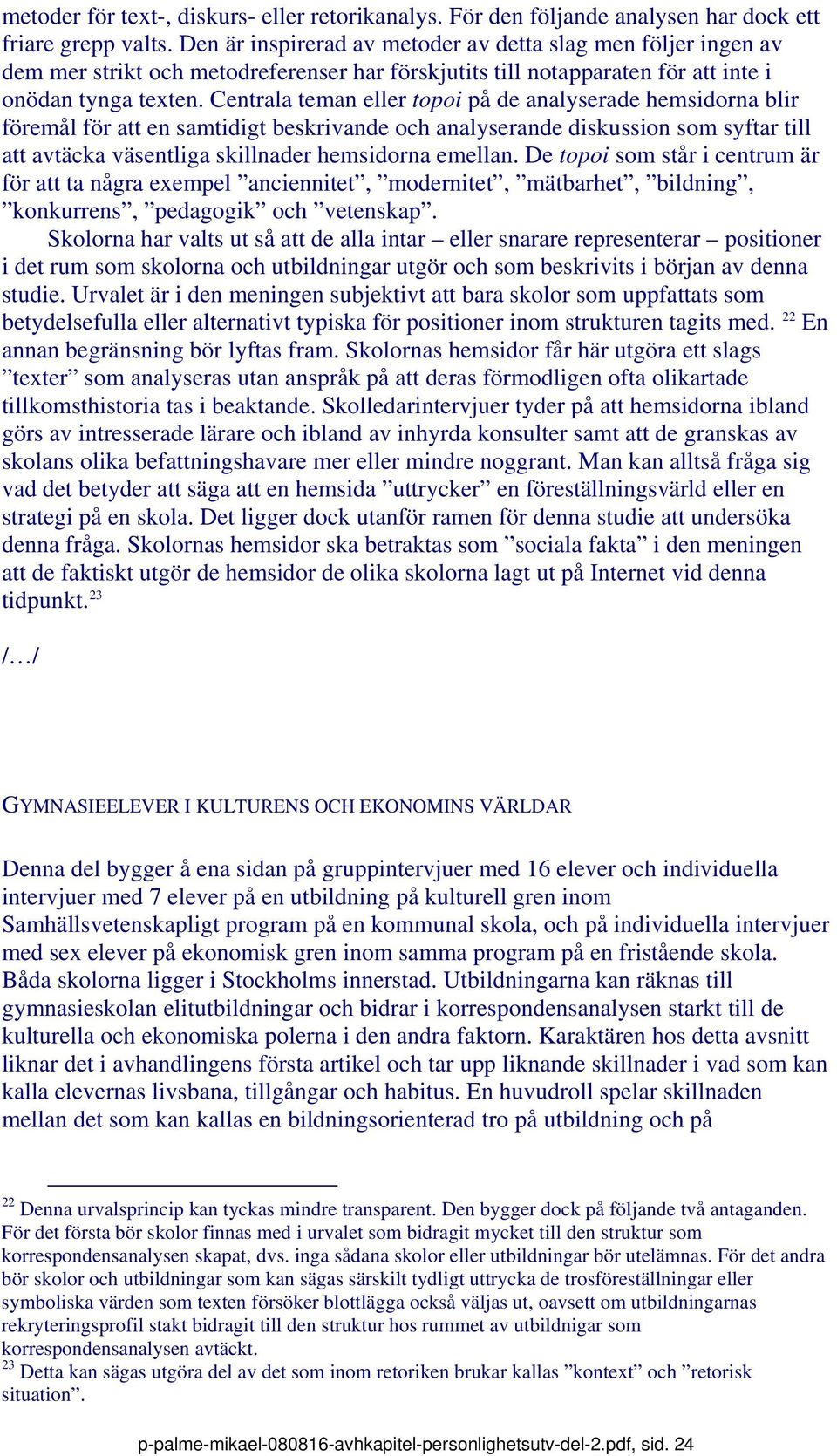 Centrala teman eller topoi på de analyserade hemsidorna blir föremål för att en samtidigt beskrivande och analyserande diskussion som syftar till att avtäcka väsentliga skillnader hemsidorna emellan.