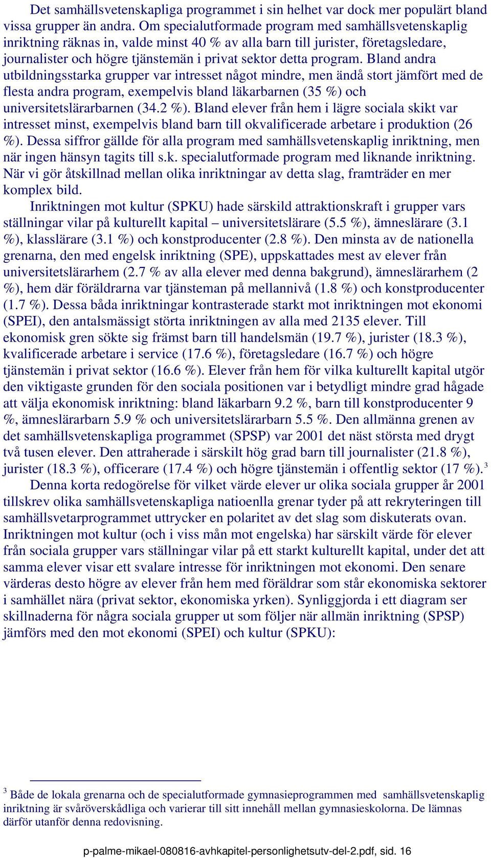 Bland andra utbildningsstarka grupper var intresset något mindre, men ändå stort jämfört med de flesta andra program, exempelvis bland läkarbarnen (35 %) och universitetslärarbarnen (34.2 %).