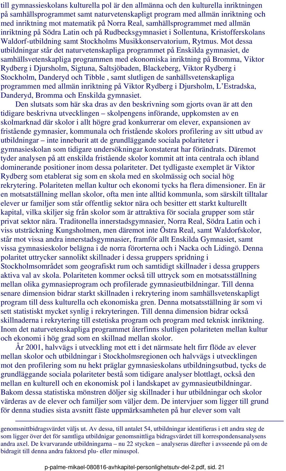 Mot dessa utbildningar står det naturvetenskapliga programmet på Enskilda gymnasiet, de samhällsvetenskapliga programmen med ekonomiska inriktning på Bromma, Viktor Rydberg i Djursholm, Sigtuna,