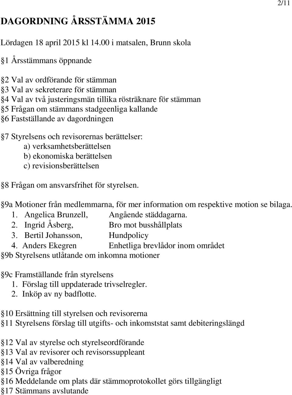 stadgeenliga kallande 6 Fastställande av dagordningen 7 Styrelsens och revisorernas berättelser: a) verksamhetsberättelsen b) ekonomiska berättelsen c) revisionsberättelsen 8 Frågan om ansvarsfrihet