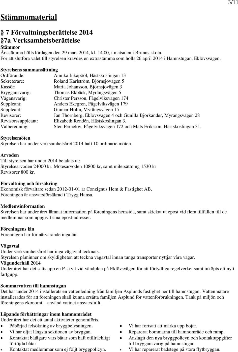 Styrelsens sammansättning Ordförande: Annika Inkapööl, Hästskoslingan 13 Sekreterare: Roland Karlström, Björnsjövägen 5 Kassör: Maria Johansson, Björnsjövägen 3 Bryggansvarig: Thomas Ekbäck,