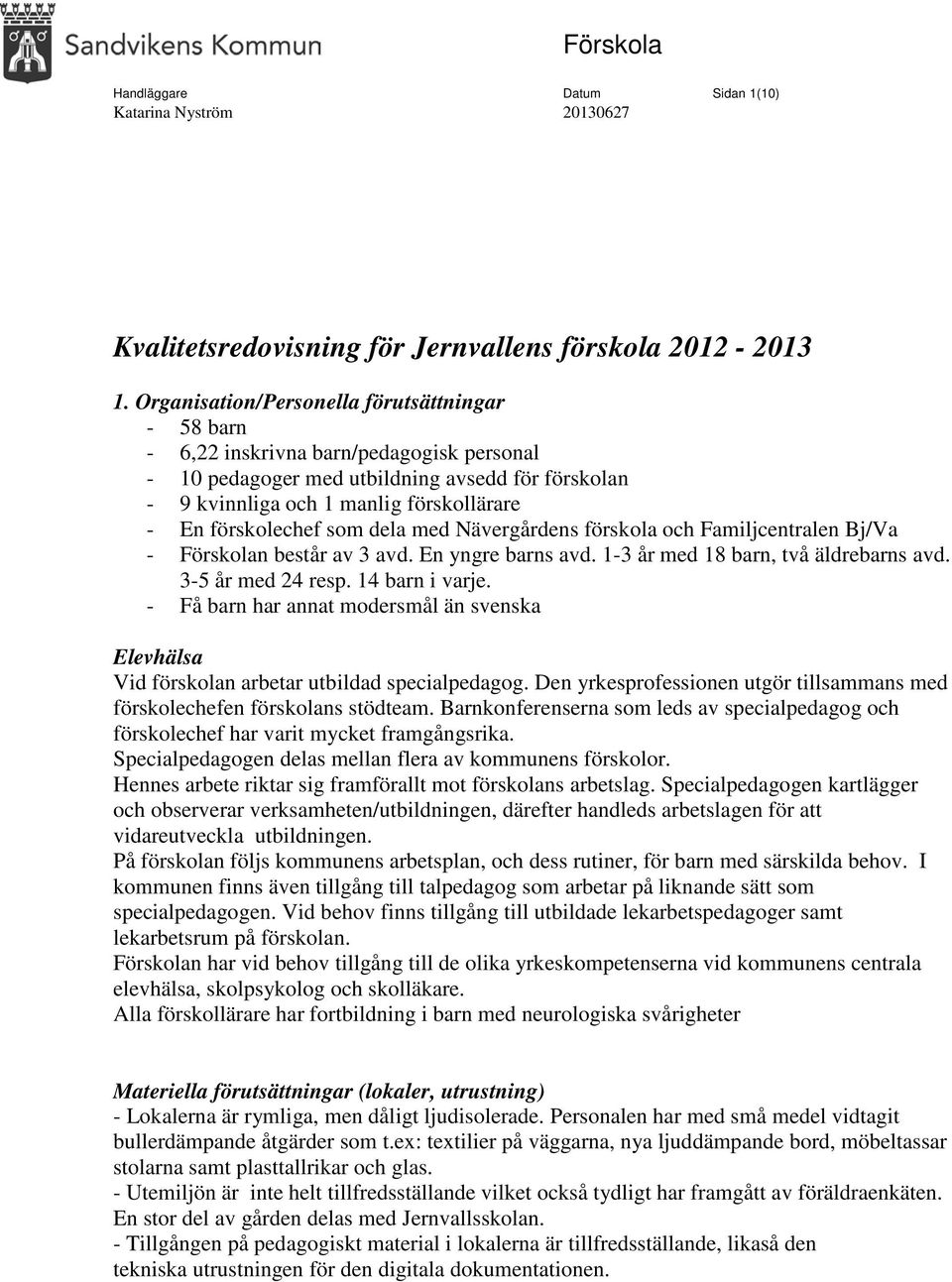 förskolechef som dela med Nävergårdens förskola och Familjcentralen Bj/Va - Förskolan består av 3 avd. En yngre barns avd. 1-3 år med 18 barn, två äldrebarns avd. 3-5 år med 24 resp. 14 barn i varje.