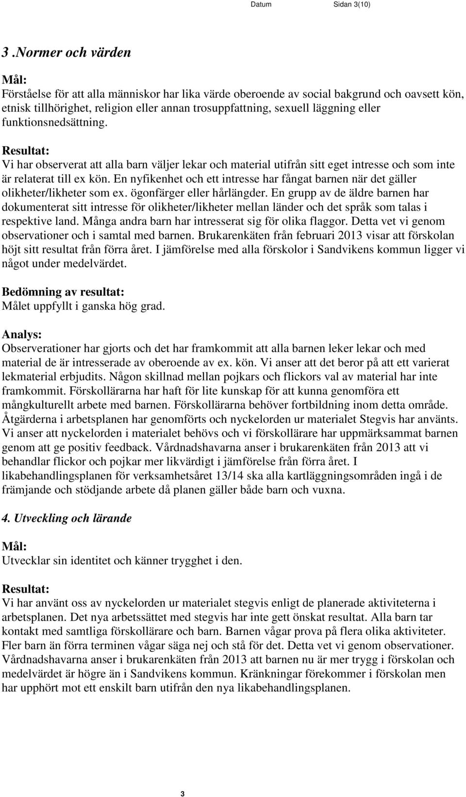 funktionsnedsättning. Vi har observerat att alla barn väljer lekar och material utifrån sitt eget intresse och som inte är relaterat till ex kön.