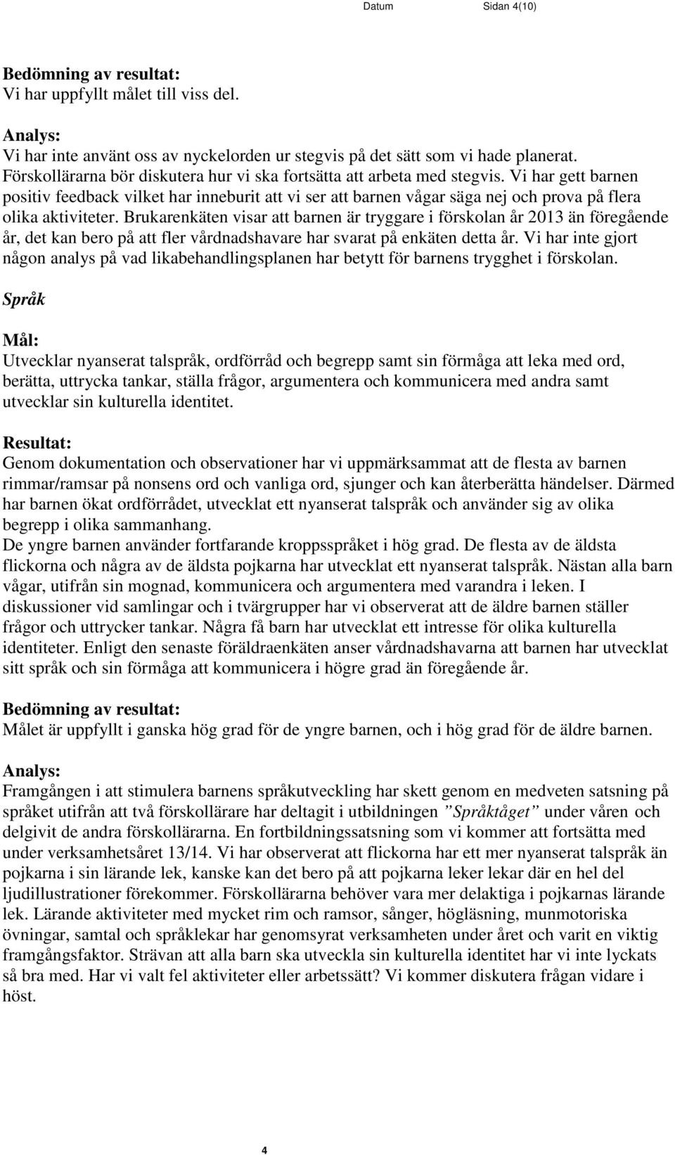 Vi har gett barnen positiv feedback vilket har inneburit att vi ser att barnen vågar säga nej och prova på flera olika aktiviteter.