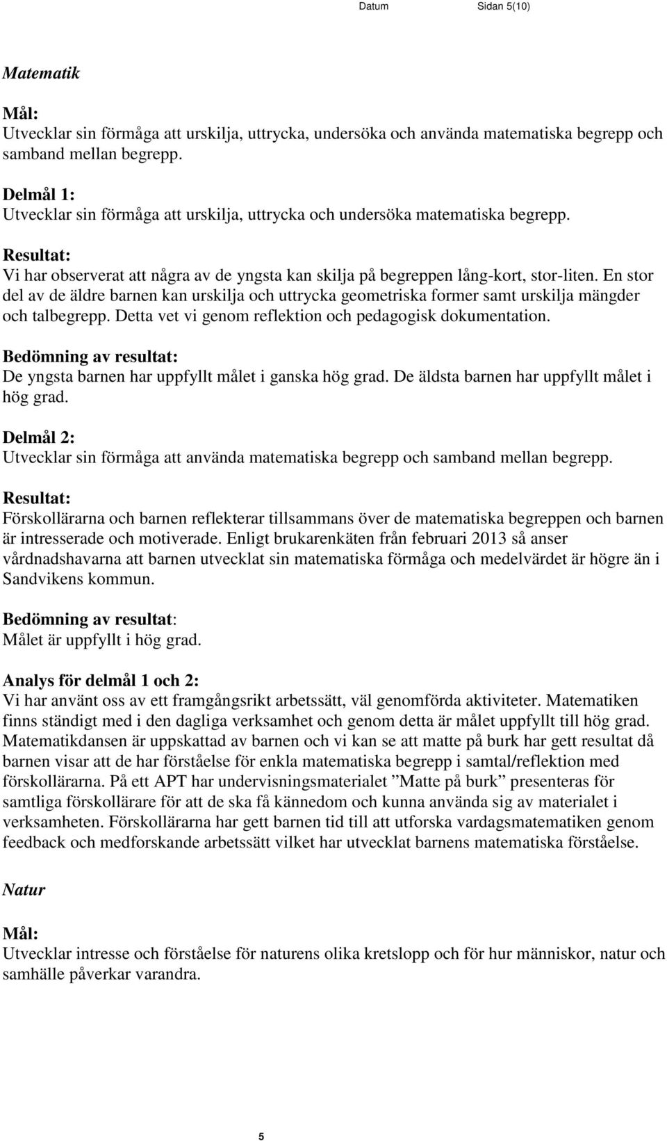 En stor del av de äldre barnen kan urskilja och uttrycka geometriska former samt urskilja mängder och talbegrepp. Detta vet vi genom reflektion och pedagogisk dokumentation.