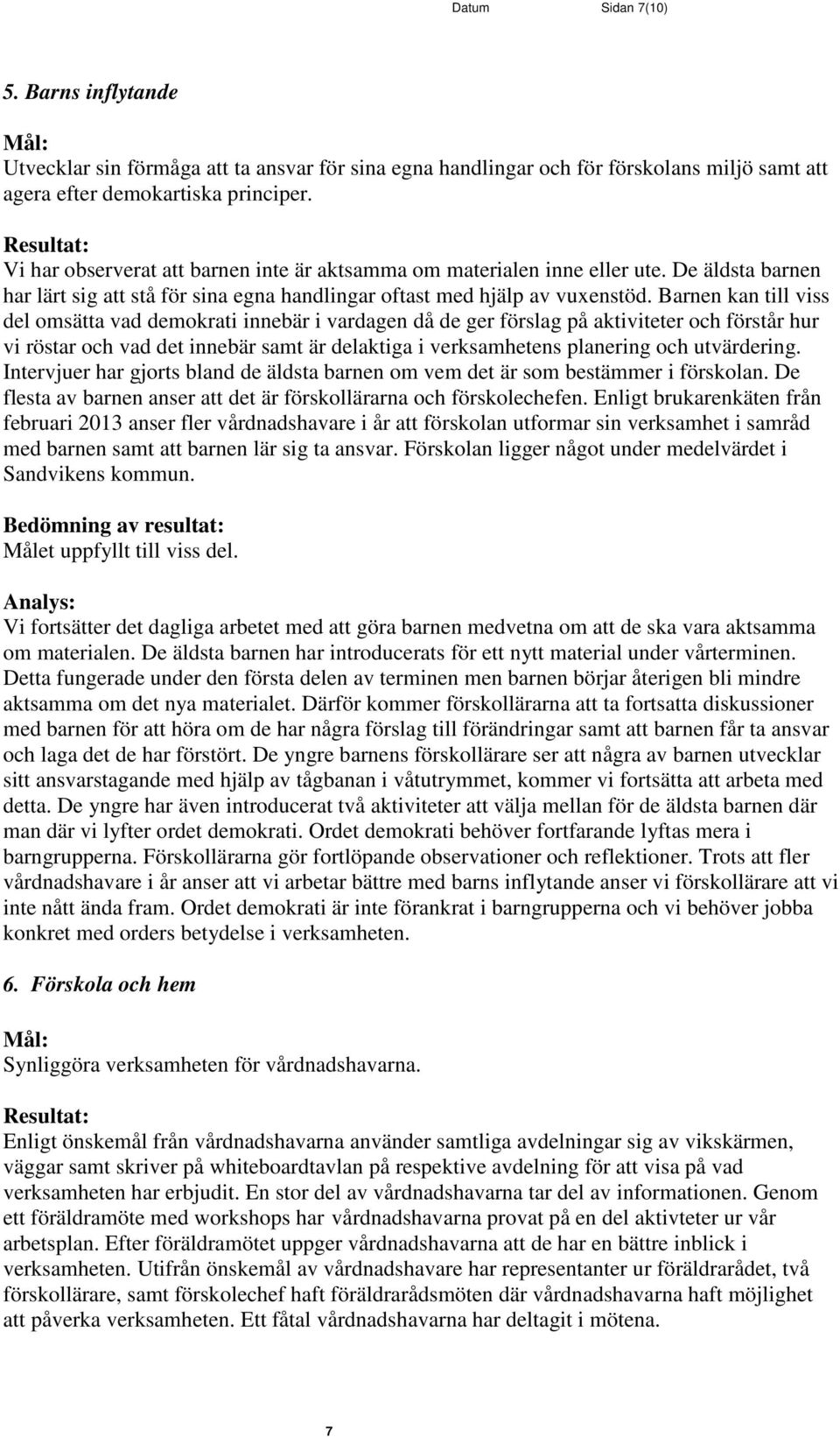 Barnen kan till viss del omsätta vad demokrati innebär i vardagen då de ger förslag på aktiviteter och förstår hur vi röstar och vad det innebär samt är delaktiga i verksamhetens planering och