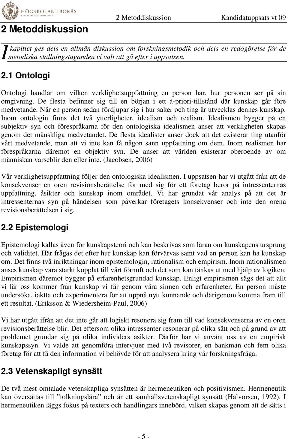 De flesta befinner sig till en början i ett á-priori-tillstånd där kunskap går före medvetande. När en person sedan fördjupar sig i hur saker och ting är utvecklas dennes kunskap.