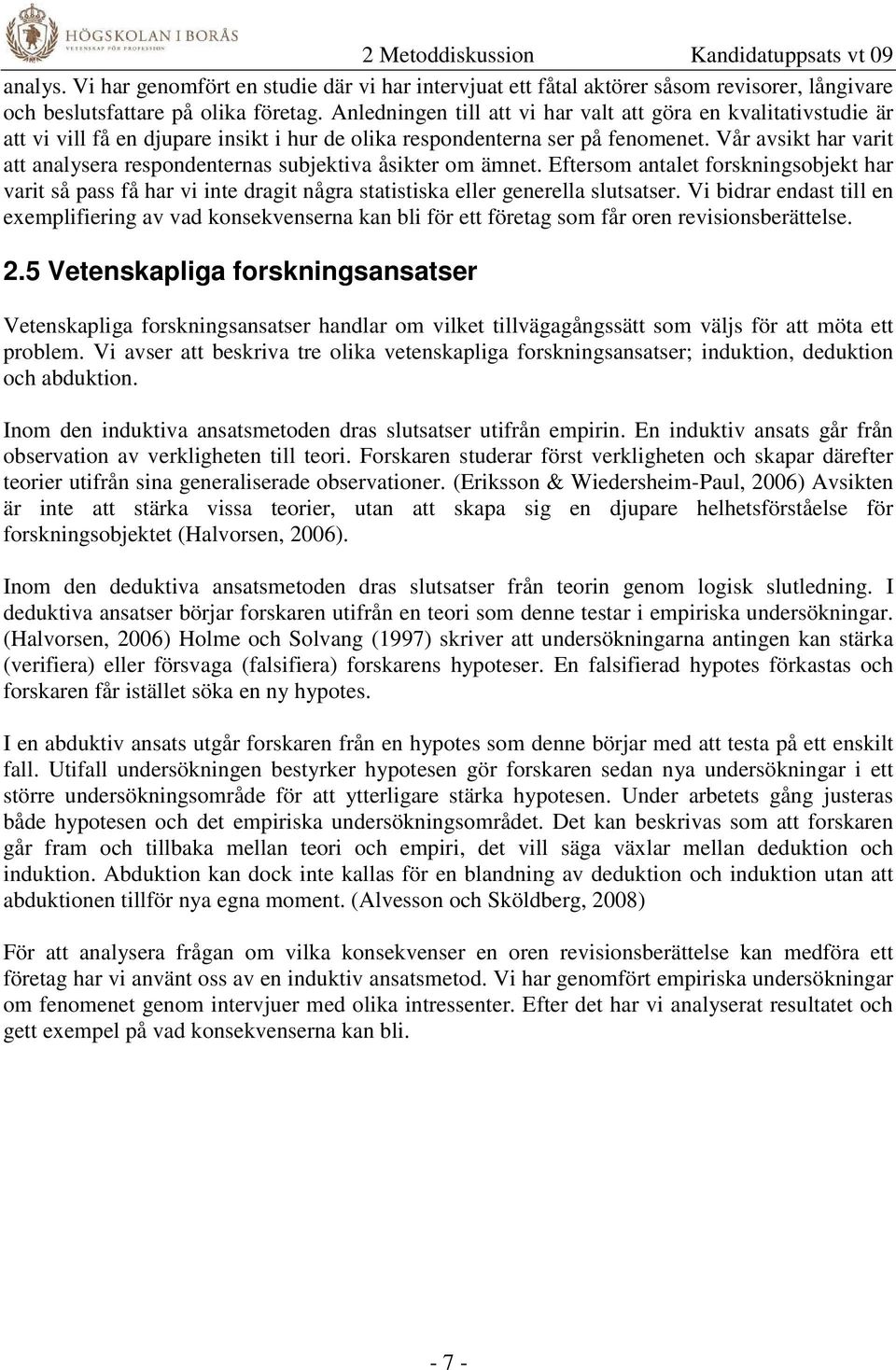 Vår avsikt har varit att analysera respondenternas subjektiva åsikter om ämnet. Eftersom antalet forskningsobjekt har varit så pass få har vi inte dragit några statistiska eller generella slutsatser.