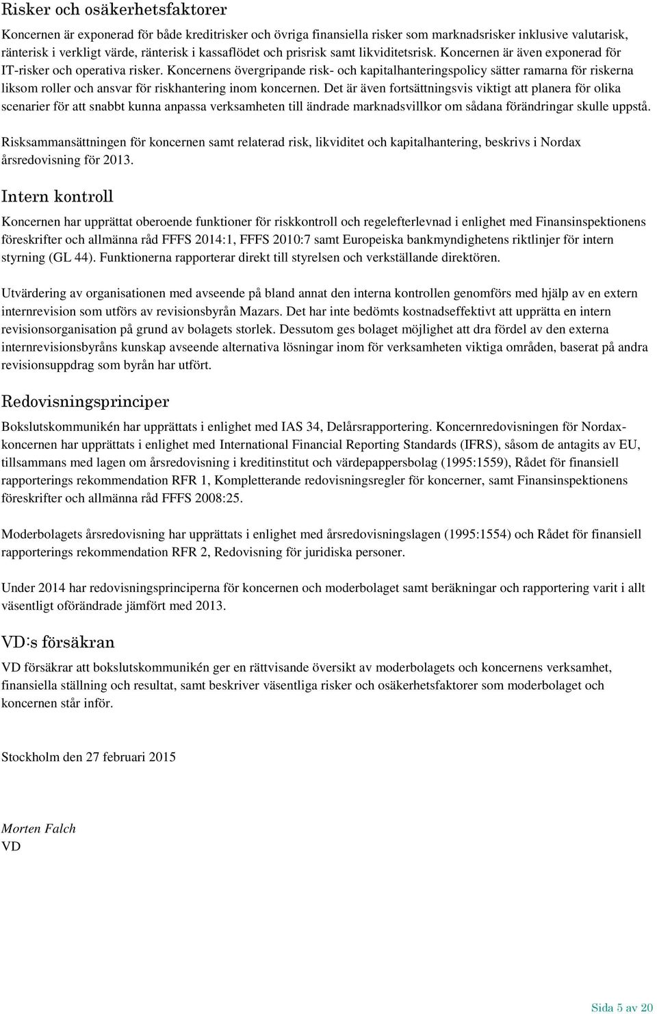 Koncernens övergripande risk- och kapitalhanteringspolicy sätter ramarna för riskerna liksom roller och ansvar för riskhantering inom koncernen.