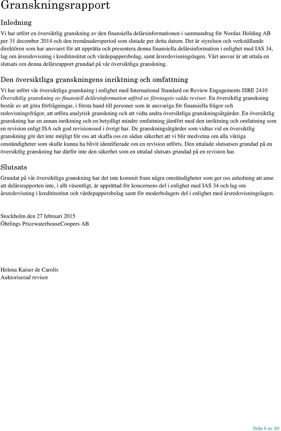 Det är styrelsen och verkställande direktören som har ansvaret för att upprätta och presentera denna finansiella delårsinformation i enlighet med IAS 34, lag om årsredovisning i kreditinstitut och